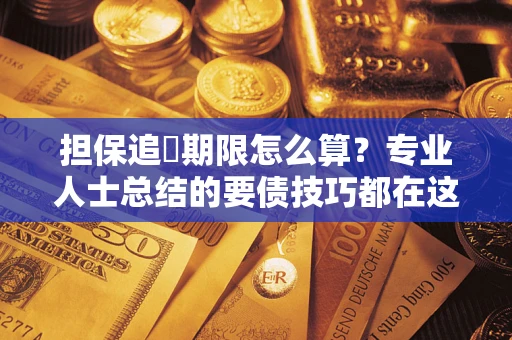 武汉担保追償期限怎么算？专业人士总结的要债技巧都在这里了