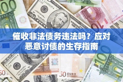武汉催收非法债务违法吗？应对恶意讨债的生存指南