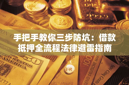 武汉手把手教你三步防坑：借款抵押全流程法律避雷指南