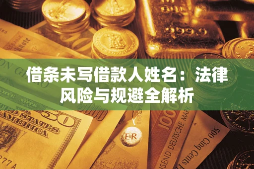 武汉借条未写借款人姓名：法律风险与规避全解析