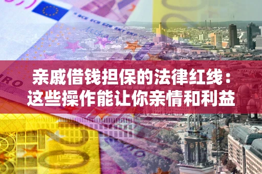 武汉亲戚借钱担保的法律红线：这些操作能让你亲情和利益两不误