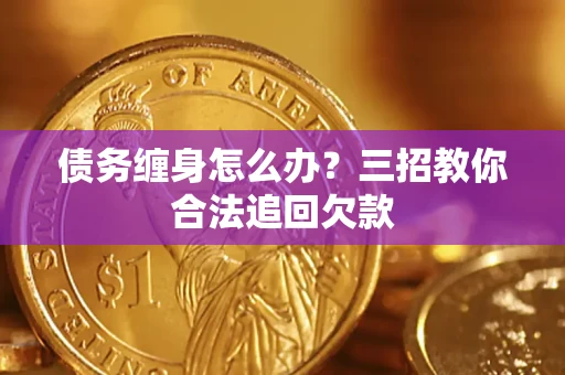 武汉债务缠身怎么办？三招教你合法追回欠款