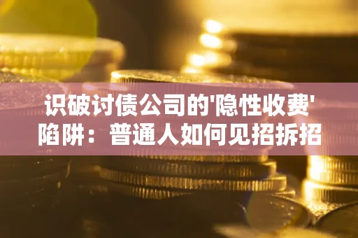 武汉识破讨债公司的'隐性收费'陷阱：普通人如何见招拆招？