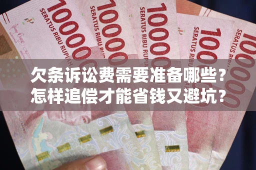武汉欠条诉讼费需要准备哪些？怎样追偿才能省钱又避坑？