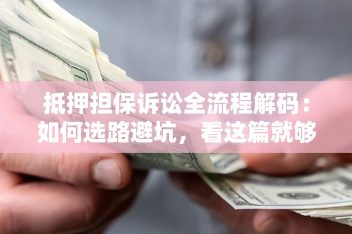 武汉抵押担保诉讼全流程解码：如何选路避坑，看这篇就够了
