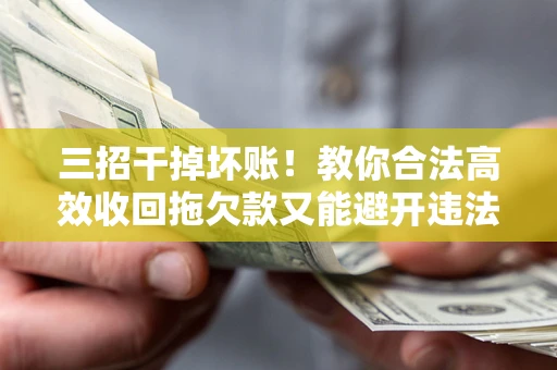 武汉三招干掉坏账！教你合法高效收回拖欠款又能避开违法雷区