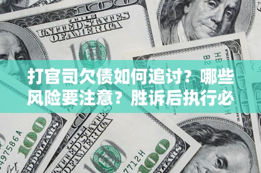 武汉打官司欠债如何追讨？哪些风险要注意？胜诉后执行必看！
