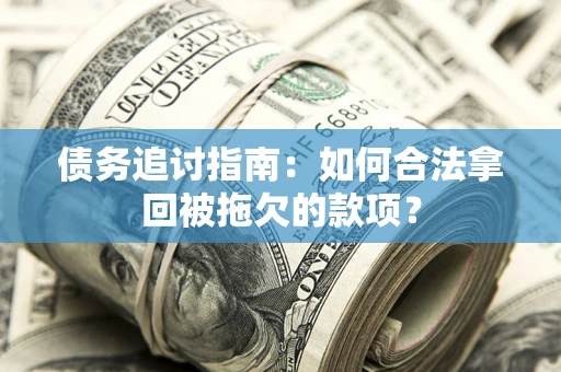武汉债务追讨指南：如何合法拿回被拖欠的款项？