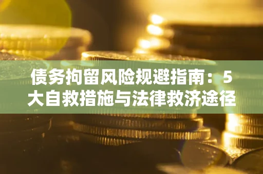 武汉债务拘留风险规避指南：5大自救措施与法律救济途径