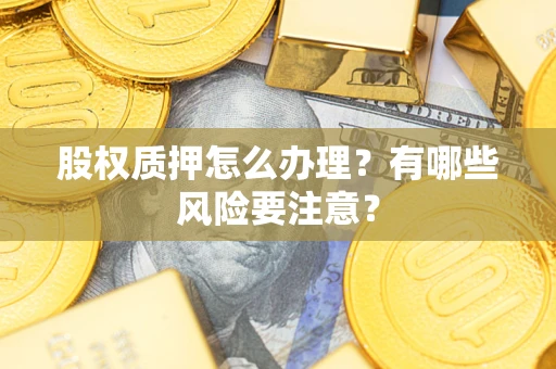 武汉股权质押怎么办理？有哪些风险要注意？