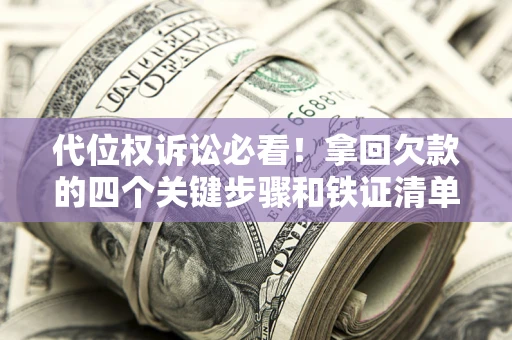 武汉代位权诉讼必看!拿回欠款的四个关键步骤和铁证清单 武汉代位权诉讼必看!拿回欠款的四个关键步骤和铁证清单
