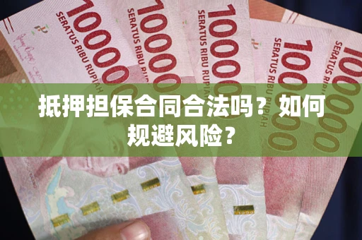 武汉抵押担保合同合法吗？如何规避风险？