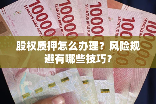 武汉股权质押怎么办理？风险规避有哪些技巧？