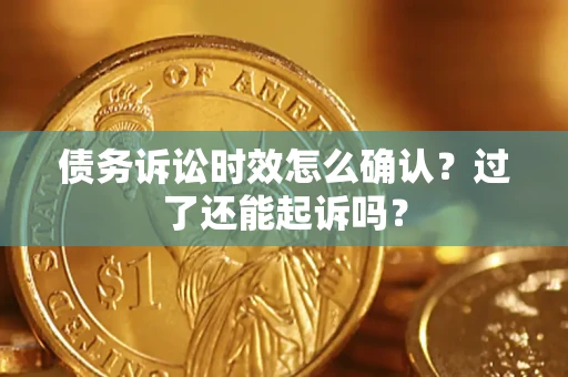 武汉债务诉讼时效怎么确认？过了还能起诉吗？