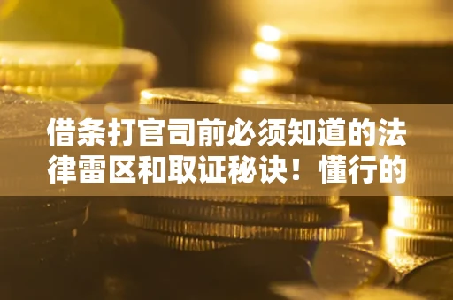 武汉借条打官司前必须知道的法律雷区和取证秘诀！懂行的人已经留好这些证据