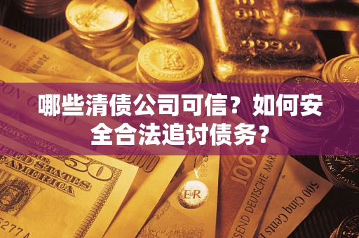 武汉哪些清债公司可信？如何安全合法追讨债务？