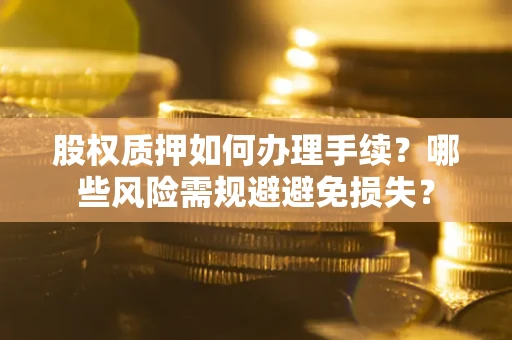 武汉股权质押如何办理手续？哪些风险需规避避免损失？