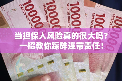 武汉当担保人风险真的很大吗？一招教你踩碎连带责任！