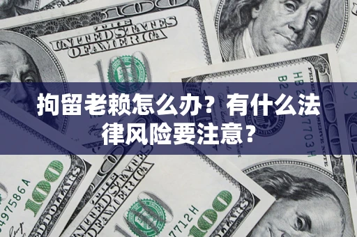 武汉拘留老赖怎么办？有什么法律风险要注意？