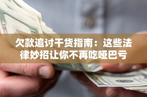 武汉欠款追讨干货指南：这些法律妙招让你不再吃哑巴亏