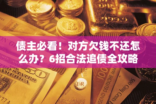 武汉债主必看！对方欠钱不还怎么办？6招合法追债全攻略