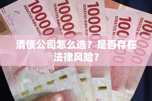 武汉清债公司怎么选？是否存在法律风险？