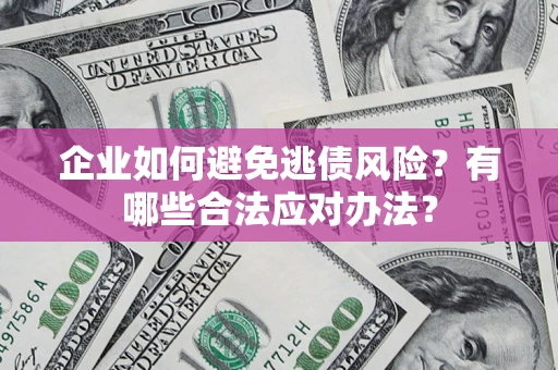 武汉企业如何避免逃债风险？有哪些合法应对办法？