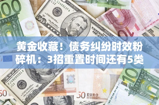 武汉黄金收藏！债务纠纷时效粉碎机：3招重置时间还有5类不设年限的特殊债务