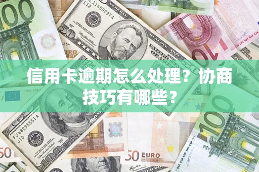 武汉信用卡逾期怎么处理？协商技巧有哪些？
