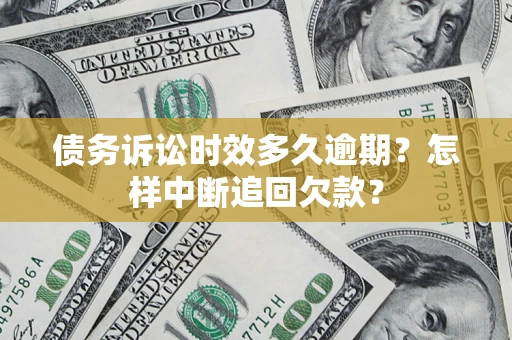 武汉债务诉讼时效多久逾期？怎样中断追回欠款？