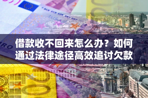 武汉借款收不回来怎么办?如何通过法律途径高效追讨欠款? 武汉借款收不回来怎么办?如何通过法律途径高效追讨欠款?