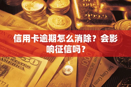 武汉信用卡逾期怎么消除？会影响征信吗？