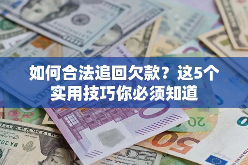 武汉如何合法追回欠款？这5个实用技巧你必须知道