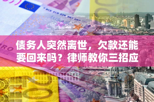 武汉债务人突然离世，欠款还能要回来吗？律师教你三招应对