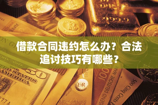 武汉借款合同违约怎么办？合法追讨技巧有哪些？