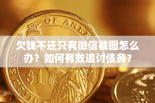 武汉欠钱不还只有微信截图怎么办？如何有效追讨债务？