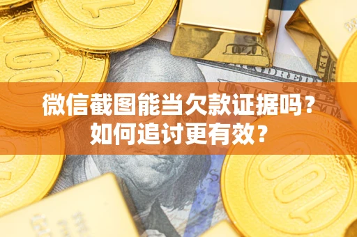 武汉微信截图能当欠款证据吗？如何追讨更有效？