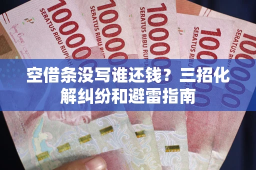 武汉空借条没写谁还钱？三招化解纠纷和避雷指南