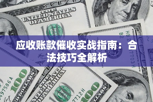 武汉应收账款催收实战指南：合法技巧全解析