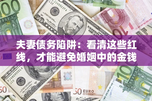 武汉夫妻债务陷阱：看清这些红线，才能避免婚姻中的金钱危机