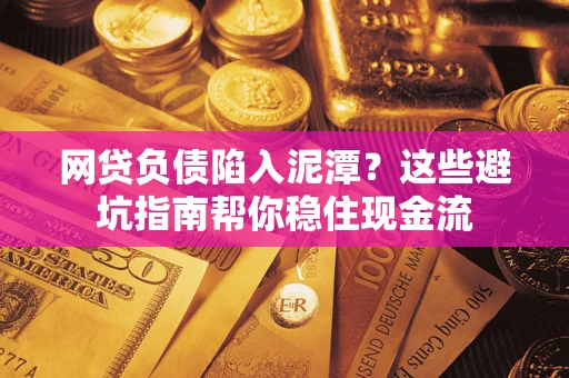 武汉网贷负债陷入泥潭？这些避坑指南帮你稳住现金流