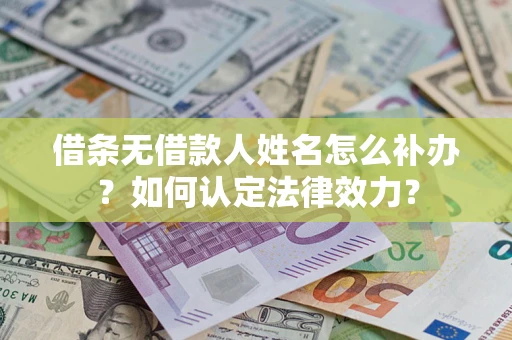 武汉借条无借款人姓名怎么补办？如何认定法律效力？