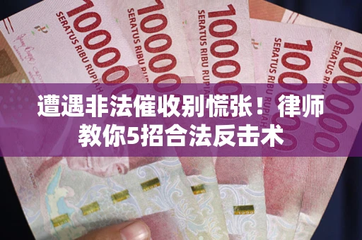 武汉遭遇非法催收别慌张！律师教你5招合法反击术