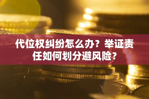 武汉代位权纠纷怎么办？举证责任如何划分避风险？
