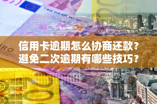 武汉信用卡逾期怎么协商还款？避免二次逾期有哪些技巧？
