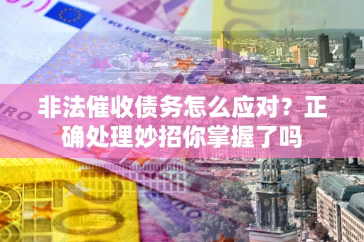 武汉非法催收债务怎么应对？正确处理妙招你掌握了吗