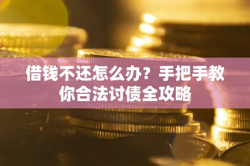 武汉借钱不还怎么办？手把手教你合法讨债全攻略