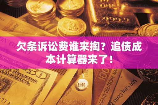武汉欠条诉讼费谁来掏？追债成本计算器来了！