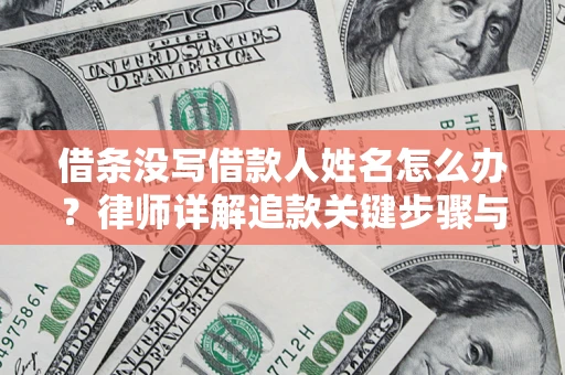 武汉借条没写借款人姓名怎么办？律师详解追款关键步骤与证据链构建