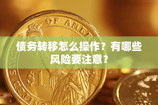 武汉债务转移怎么操作？有哪些风险要注意？